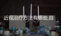 近視治療方法有哪些,自我調節視力的有效方法
