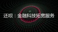 還唄：金融科技拓寬服務(wù)邊界 助力小微可持續(xù)發(fā)展