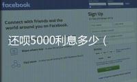 還唄5000利息多少（還唄5萬利息怎么算）