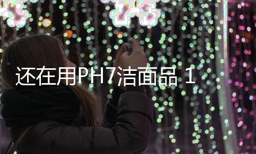 還在用PH7潔面品 18款溫和潔面品推薦