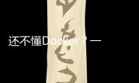 還不懂Docker？一個故事安排的明明白白！