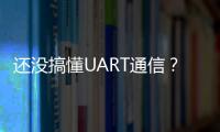 還沒搞懂UART通信？一文帶你吃透