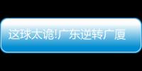 這球太詭!廣東逆轉廣廈三連勝周琦復出12+13+3帽