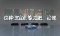 這種便宜藥能減肥、治便秘！但長期使用當心致癌