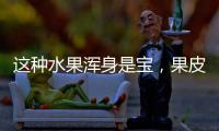 這種水果渾身是寶，果皮做成小零食，孩子搶著吃！