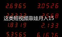 這類短視頻靠娃月入15萬元！啃娃還是坑娃？官方出手了