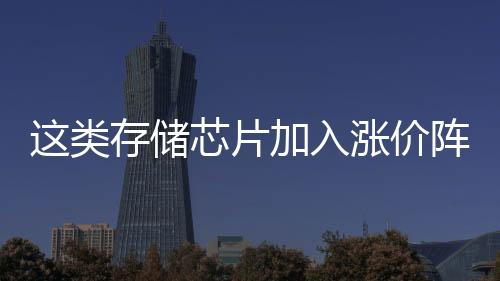 這類存儲(chǔ)芯片加入漲價(jià)陣營(yíng)