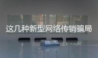 這幾種新型網絡傳銷騙局，你要小心了