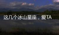 這幾個冰山星座，愛TA們你怕了嗎?