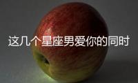 這幾個(gè)星座男愛你的同時(shí)也會(huì)愛別人