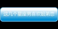 這幾個星座男喜歡姐弟戀