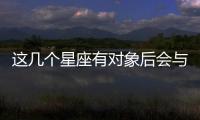 這幾個(gè)星座有對(duì)象后會(huì)與異性保持距離