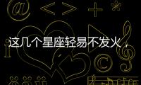 這幾個星座輕易不發火，但是發起火來簡直暴擊