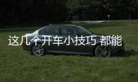 這幾個(gè)開車小技巧 都能做到都是老司機(jī)！