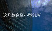 這幾款合資小型SUV 顏值高動力足