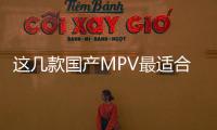 這幾款國產MPV最適合事業剛起步的你
