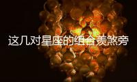 這幾對星座的組合羨煞旁人