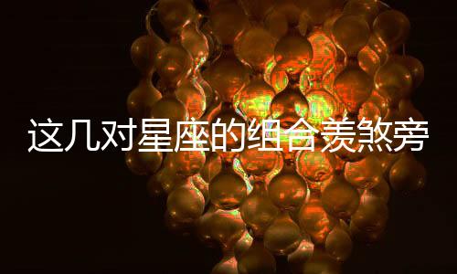 這幾對星座的組合羨煞旁人