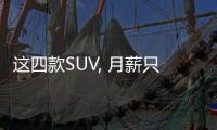 這四款SUV, 月薪只有5000也養(yǎng)得起!