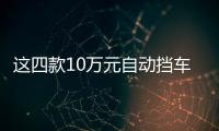這四款10萬元自動擋車型 彰顯個性又不小眾