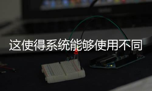這使得系統能夠使用不同的制冷劑進行操作