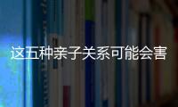 這五種親子關(guān)系可能會(huì)害了孩子