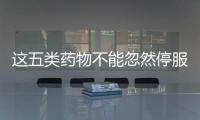 這五類藥物不能忽然停服