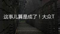 這事兒算是成了！大眾T