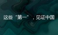 這些“第一”，見證中國制造向“新”而行