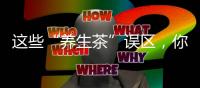 這些“養(yǎng)生茶”誤區(qū)，你喝錯(cuò)過嗎？