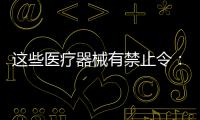 這些醫療器械有禁止令：血管支架、骨修復材料...