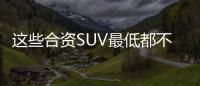 這些合資SUV最低都不到10萬元 你知道嗎？
