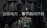 這些地方，春節期間開放安排定了！