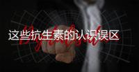 這些抗生素的認識誤區 你都知道嗎