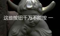 這些按鈕千萬不能按 一不小心就毀車