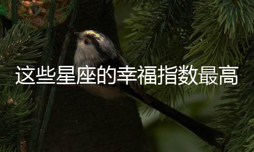 這些星座的幸福指數(shù)最高！