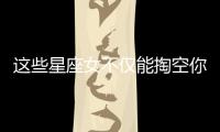 這些星座女不僅能掏空你的錢包還能掏空你的身體