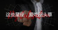 這些星座，愛吃回頭草