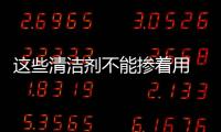 這些清潔劑不能摻著用 很危險