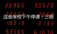 這些學(xué)校下午停課！三明市教育局發(fā)出關(guān)于市屬小學(xué)和幼兒園停課的通知