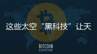 這些太空“黑科技”讓天舟二號“出手不凡”—新聞—科學(xué)網(wǎng)