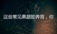 這些常見果蔬能養胃，你喜歡吃哪種？