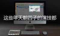 這些年天朝四子的演技都經(jīng)歷了哪些變化？