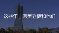 這些年，醫美老板和他們交過的“智商稅”！