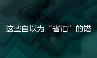 這些自以為“省油”的錯誤駕駛習慣！