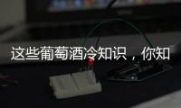 這些葡萄酒冷知識，你知道嗎？