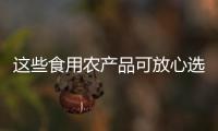 這些食用農產品可放心選購！云南抽檢123批次食用農產品全部合格