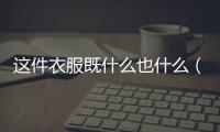 這件衣服既什么也什么（既什么也什么）