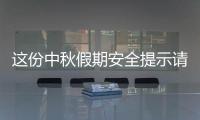 這份中秋假期安全提示請收藏