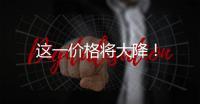 這一價格將大降！